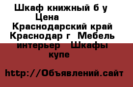 Шкаф книжный б/у › Цена ­ 3 570 - Краснодарский край, Краснодар г. Мебель, интерьер » Шкафы, купе   